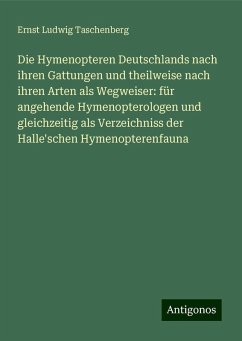 Die Hymenopteren Deutschlands nach ihren Gattungen und theilweise nach ihren Arten als Wegweiser: für angehende Hymenopterologen und gleichzeitig als Verzeichniss der Halle'schen Hymenopterenfauna - Taschenberg, Ernst Ludwig