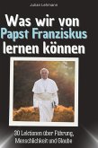 Was wir von Papst Franziskus lernen können Was wir von Papst Franziskus lernen können
