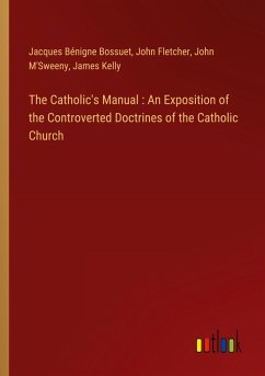 The Catholic's Manual : An Exposition of the Controverted Doctrines of the Catholic Church