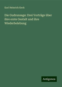 Die Gudrunsage: Drei Vorträge über ihre erste Gestalt und ihre Wiederbelebung - Keck, Karl Heinrich