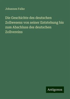 Die Geschichte des deutschen Zollwesens von seiner Entstehung bis zum Abschluss des deutschen Zollvereins - Falke, Johannes