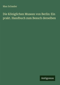Cover Die Königlichen Museen von Berlin: Ein prakt. Handbuch zum Besuch derselben