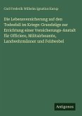 Die Lebensversicherung auf den Todesfall im Kriege: Grundzüge zur Errichtung einer Versicherungs-Anstalt für Officiere, Militairbeamte, Landwehrmänner und Feldwebel