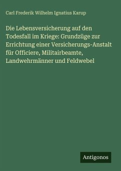 Cover Die Lebensversicherung auf den Todesfall im Kriege: Grundzüge zur Errichtung einer Versicherungs-Anstalt für Officiere, Militairbeamte, Landwehrmänner und Feldwebel
