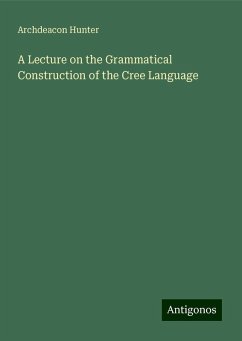 A Lecture on the Grammatical Construction of the Cree Language - Hunter, Archdeacon