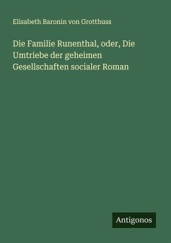 Die Familie Runenthal, oder, Die Umtriebe der geheimen Gesellschaften socialer Roman - Grotthuss, Elisabeth Baronin von