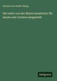 Die Lehre von der Mania transitoria: für Aerzte und Juristen dargestellt Die Lehre von der Mania transitoria: für Aerzte und Juristen dargestellt