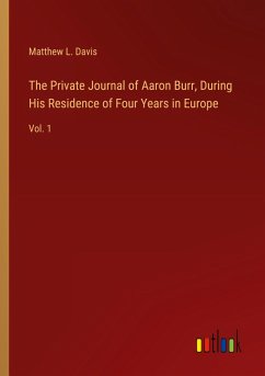 The Private Journal of Aaron Burr, During His Residence of Four Years in Europe