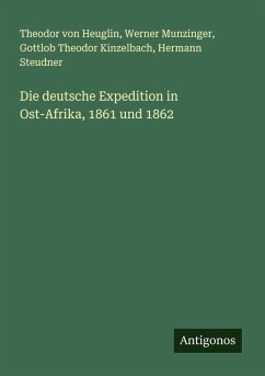 Die deutsche Expedition in Ost-Afrika, 1861 und 1862 - Heuglin, Theodor Von; Munzinger, Werner; Kinzelbach, Gottlob Theodor; Steudner, Hermann