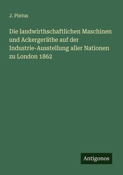 Die landwirthschaftlichen Maschinen und Ackergeräthe auf der Industrie-Ausstellung aller Nationen zu London 1862