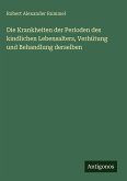 Die Krankheiten der Perioden des kindlichen Lebensalters, Verhütung und Behandlung derselben Die Krankheiten der Perioden des kindlichen Lebensalters, Verhütung und Behandlung derselben