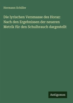 Cover Die lyrischen Versmasse des Horaz: Nach den Ergebnissen der neueren Metrik für den Schulbrauch dargestellt