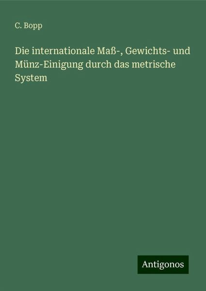Die internationale Maß-, Gewichts- und Münz-Einigung durch das metrische System