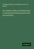 Die erhalten antiken Wandmalereien in technischer Beziehung untersucht und beurtheilt Die erhalten antiken Wandmalereien in technischer Beziehung untersucht und beurtheilt