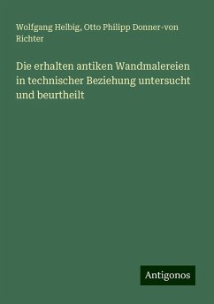 Die erhalten antiken Wandmalereien in technischer Beziehung untersucht und beurtheilt - Helbig, Wolfgang; Donner-Von Richter, Otto Philipp