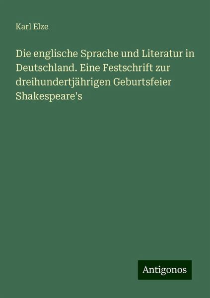 Die englische Sprache und Literatur in Deutschland. Eine Festschrift zur dreihundertjährigen Geburtsfeier Shakespeare's