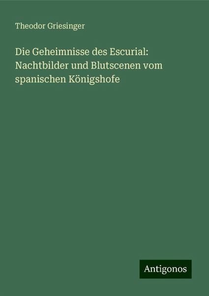 Die Geheimnisse des Escurial: Nachtbilder und Blutscenen vom spanischen Königshofe Die Geheimnisse des Escurial: Nachtbilder und Blutscenen vom spanischen Königshofe
