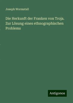 Die Herkunft der Franken von Troja. Zur Lösung eines ethnographischen Problems - Wormstall, Joseph