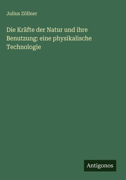 Die Kräfte der Natur und ihre Benutzung: eine physikalische Technologie Die Kräfte der Natur und ihre Benutzung: eine physikalische Technologie