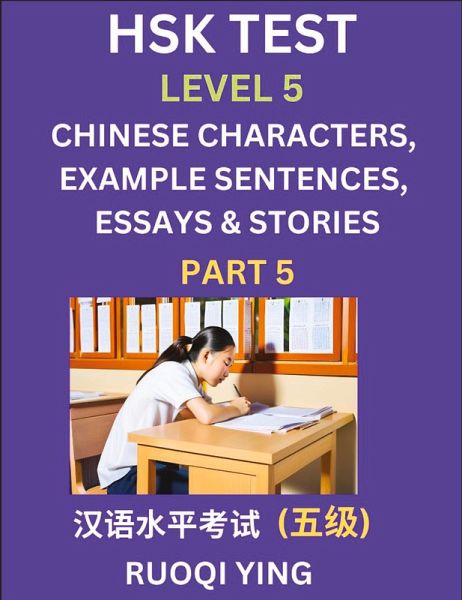 HSK Test Level 5 (Part 5)- Chinese Characters, Example Sentences, Essays & Stories- Self-learn Mandarin Chinese Characters for Hanyu Shuiping Kaoshi (HSK 5), Easy Lessons for Beginners, Short Stories Reading Practice, Simplified Characters, Pinyin & Engli HSK Test Level 5 (Part 5)- Chinese Characters, Example Sentences, Essays & Stories- Self-learn Mandarin Chinese Characters for Hanyu Shuiping Kaoshi (HSK 5), Easy Lessons for Beginners, Short Stories Reading Practice, Simplified Characters, Pinyin & Engli