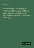 Die Metallurgie; Gewinnung und Verarbeitung der Metalle und ihrer Legirungen, in praktischer und theoretischer, besonders chemischer Beziehung