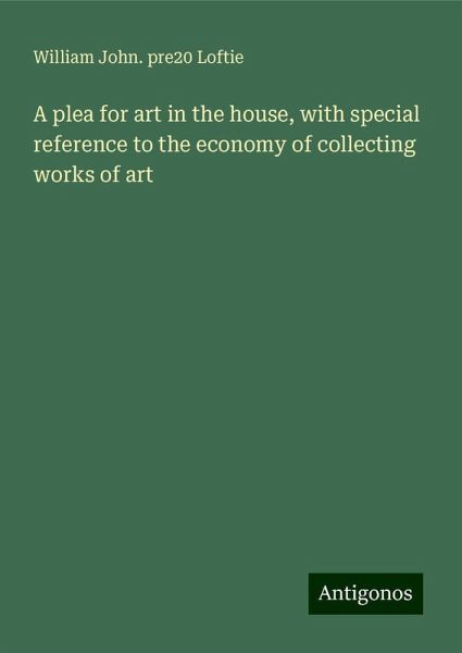 A plea for art in the house, with special reference to the economy of collecting works of art