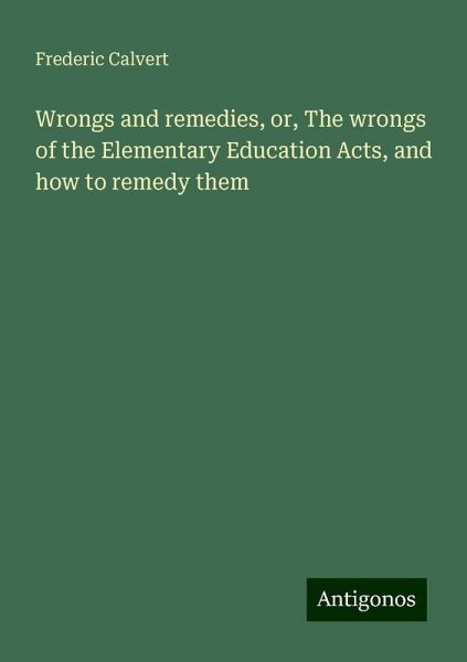 Wrongs and remedies, or, The wrongs of the Elementary Education Acts, and how to remedy them Wrongs and remedies, or, The wrongs of the Elementary Education Acts, and how to remedy them