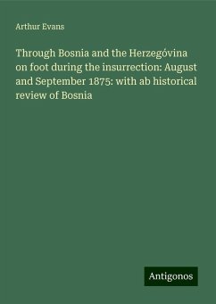 Through Bosnia and the Herzegóvina on foot during the insurrection: August and September 1875: with ab historical review of Bosnia - Evans, Arthur