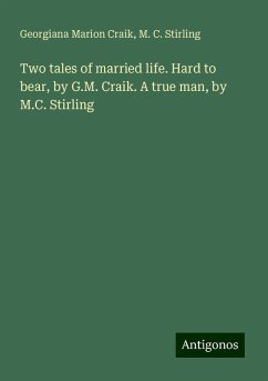 Two tales of married life. Hard to bear, by G.M. Craik. A true man, by M.C. Stirling - Craik, Georgiana Marion; Stirling, M. C.