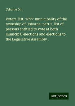 Voters' list, 1877: municipality of the township of Usborne: part 1, list of persons entitled to vote at both municipal elections and elections to the Legislative Assembly . - Ont., Usborne