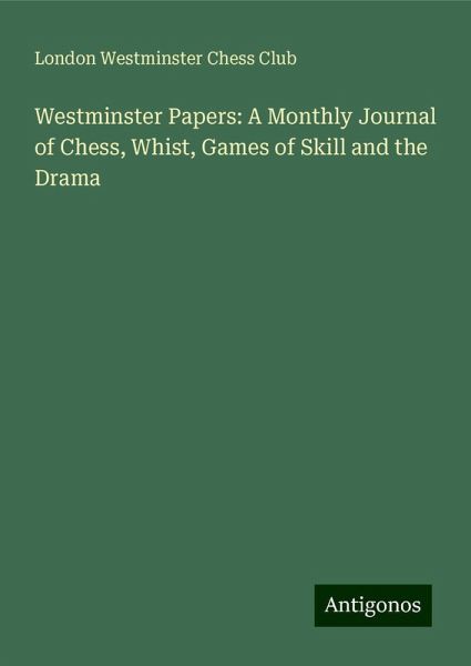 Westminster Papers: A Monthly Journal of Chess, Whist, Games of Skill and the Drama