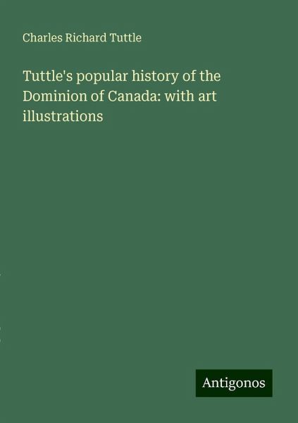 Tuttle's popular history of the Dominion of Canada: with art illustrations Tuttle's popular history of the Dominion of Canada: with art illustrations