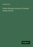 Twelve Monday lectures in Tremont temple, Boston Twelve Monday lectures in Tremont temple, Boston