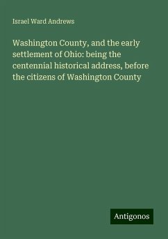Washington County, and the early settlement of Ohio: being the centennial historical address, before the citizens of Washington County - Andrews, Israel Ward