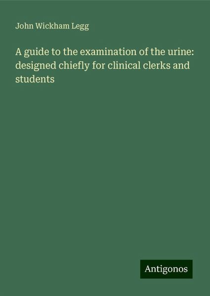 A guide to the examination of the urine: designed chiefly for clinical clerks and students A guide to the examination of the urine: designed chiefly for clinical clerks and students