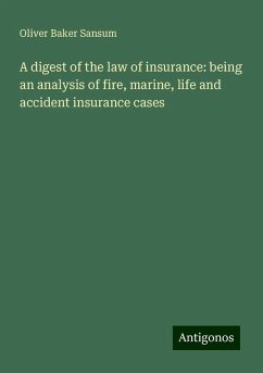 A digest of the law of insurance: being an analysis of fire, marine, life and accident insurance cases - Sansum, Oliver Baker