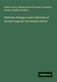 Welcome tidings: a new collection of sacred songs for the Sunday school Welcome tidings: a new collection of sacred songs for the Sunday school