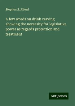 A few words on drink craving showing the necessity for legislative power as regards protection and treatment - Alford, Stephen S.