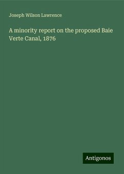 A minority report on the proposed Baie Verte Canal, 1876 - Lawrence, Joseph Wilson