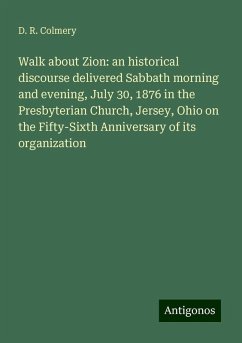 Walk about Zion: an historical discourse delivered Sabbath morning and evening, July 30, 1876 in the Presbyterian Church, Jersey, Ohio on the Fifty-Sixth Anniversary of its organization - Colmery, D. R.