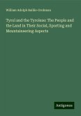 Tyrol and the Tyrolese: The People and the Land in Their Social, Sporting and Mountaineering Aspects Tyrol and the Tyrolese: The People and the Land in Their Social, Sporting and Mountaineering Aspects