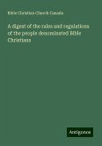 A digest of the rules and regulations of the people denominated Bible Christians A digest of the rules and regulations of the people denominated Bible Christians