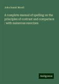 A complete manual of spelling on the principles of contrast and comparison : with numerous exercises A complete manual of spelling on the principles of contrast and comparison : with numerous exercises