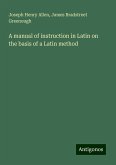 A manual of instruction in Latin on the basis of a Latin method A manual of instruction in Latin on the basis of a Latin method