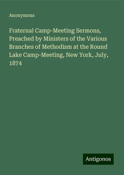 Fraternal Camp-Meeting Sermons, Preached by Ministers of the Various Branches of Methodism at the Round Lake Camp-Meeting, New York, July, 1874 - Anonymous