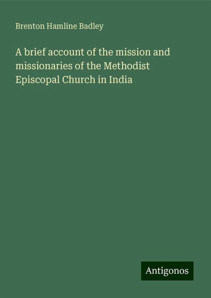 A brief account of the mission and missionaries of the Methodist Episcopal Church in India A brief account of the mission and missionaries of the Methodist Episcopal Church in India