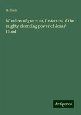 Wonders of grace, or, Instances of the mighty cleansing power of Jesus' blood Wonders of grace, or, Instances of the mighty cleansing power of Jesus' blood