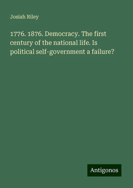 1776. 1876. Democracy. The first century of the national life. Is political self-government a failure?