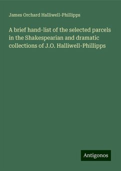 A brief hand-list of the selected parcels in the Shakespearian and dramatic collections of J.O. Halliwell-Phillipps - Halliwell-Phillipps, James Orchard