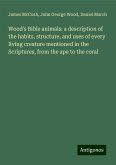 Wood's Bible animals: a description of the habits, structure, and uses of every living creature mentioned in the Scriptures, from the ape to the coral Wood's Bible animals: a description of the habits, structure, and uses of every living creature mentioned in the Scriptures, from the ape to the coral